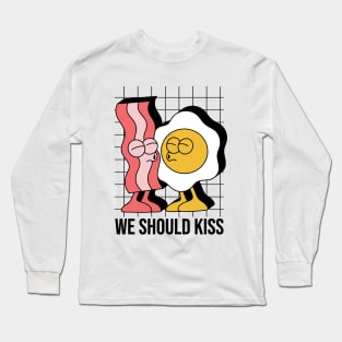 We should kiss EGG nd BACON Long Sleeve T-Shirt